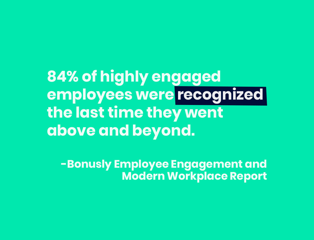 84% of highly engaged employees were recognized the last time they went above and beyond.